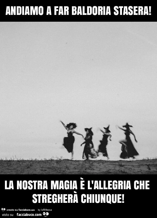 Andiamo a far baldoria stasera! La nostra magia รจ l'allegria che stregherร chiunque