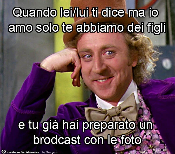Quando lei/lui ti dice ma io amo solo te abbiamo dei figli e tu già hai preparato un brodcast con le foto
