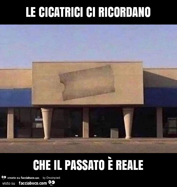 Le cicatrici ci ricordano che il passato è reale