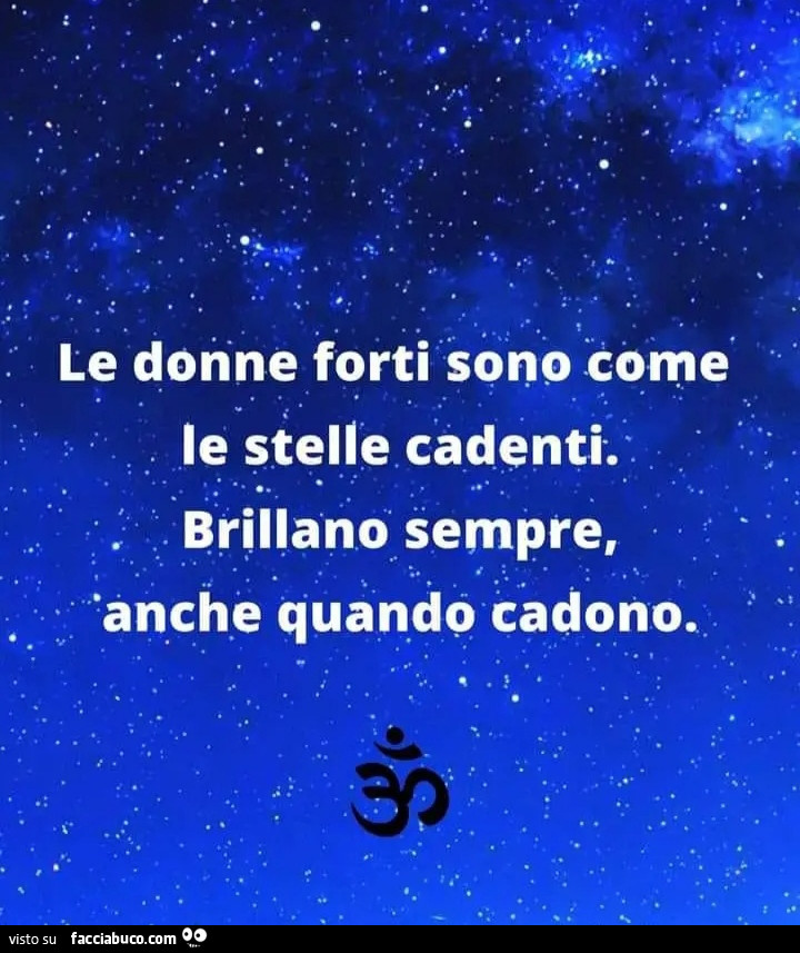 Le donne forti sono come le stelle cadenti. Brillano sempre, anche quando cadono