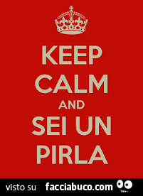 Keep calm and sei un pirla