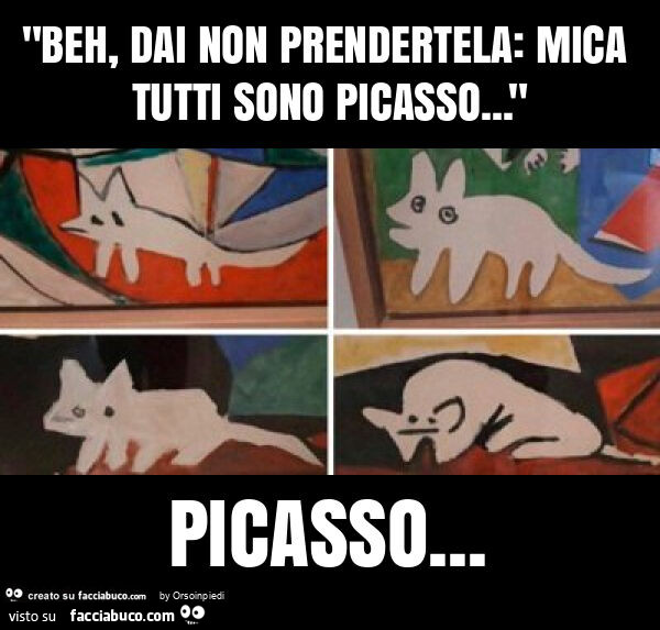 "beh, dai non prendertela: mica tutti sono picasso… " picasso