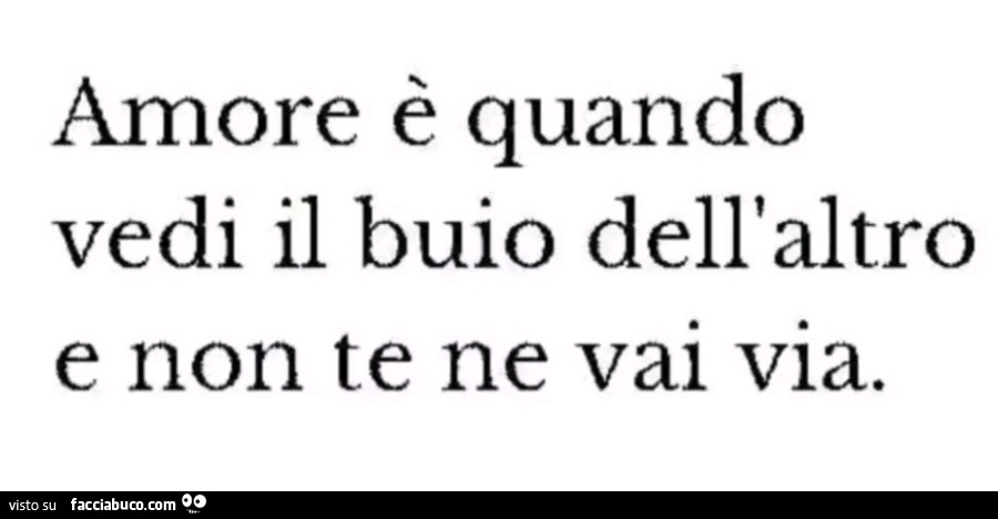 Amore è quando vedi il buio dell'altro e non te ne vai via