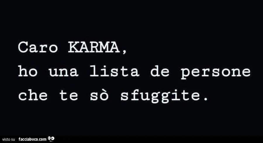 Caro karma, ho una lista de persone che te sò sfuggite