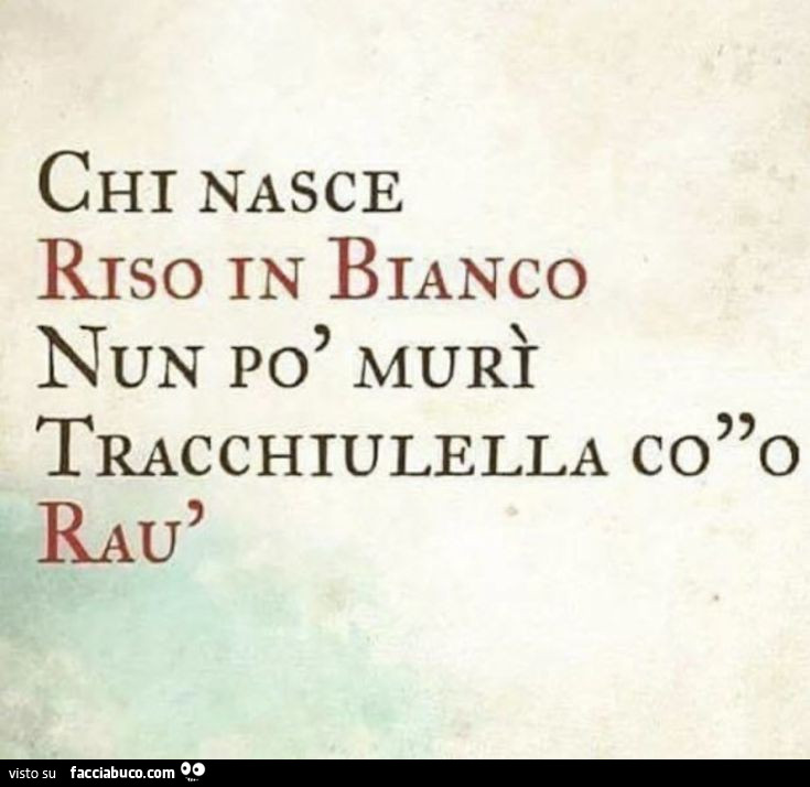 Chi nasce riso in bianco nun po' murì tracchiulella co o raù