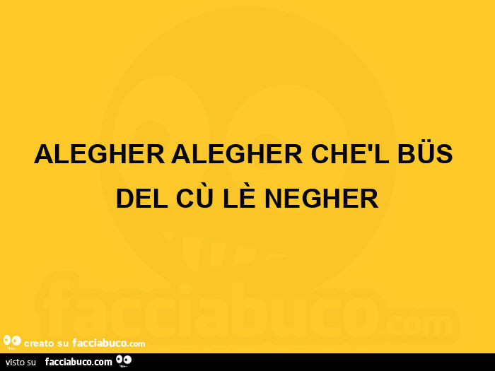 Alegher alegher chèl büs del cù lè negher