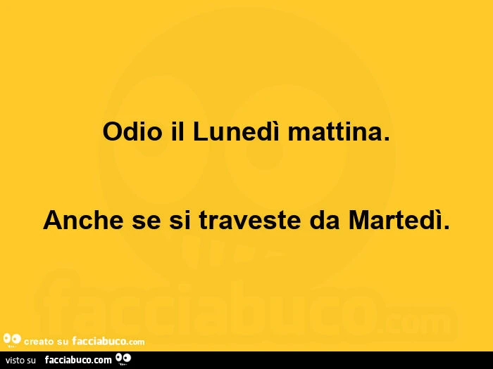 Odio il lunedì mattina. Anche se si traveste da martedì