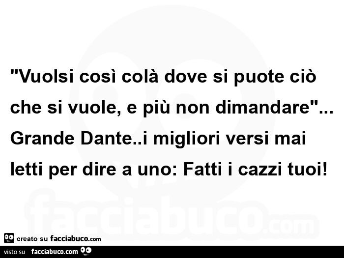 Vuolsi così colà dove si puote ciò che si vuole, e più non dimandare… Grande Dante. I migliori versi mai letti per dire a uno: Fatti i cazzi tuoi