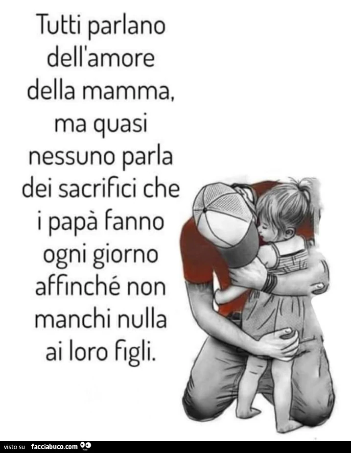 Tutti parlano dell'amore della mamma, ma quasi nessuno parla dei sacrifici che i papà fanno ogni giorno affinché non manchi nulla ai loro figli