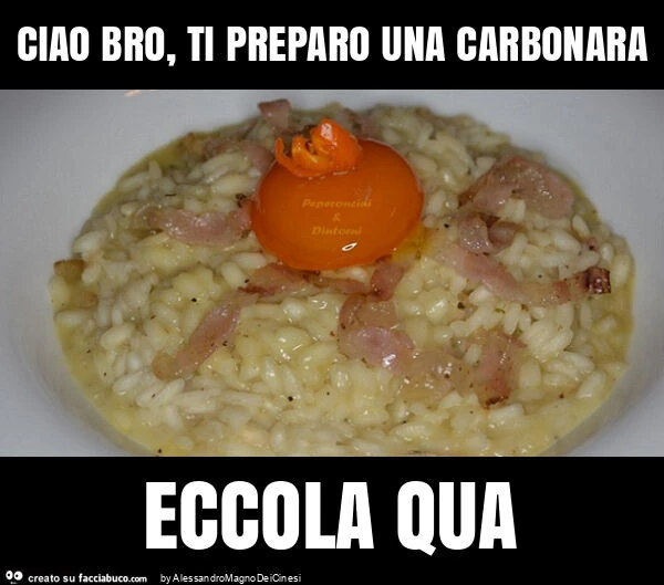 Ciao bro, ti preparo una carbonara eccola qua