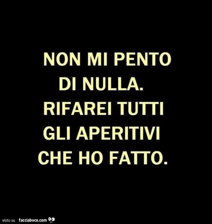 Non mi pento di nulla. Rifarei tutti gli aperitivi che ho fatto