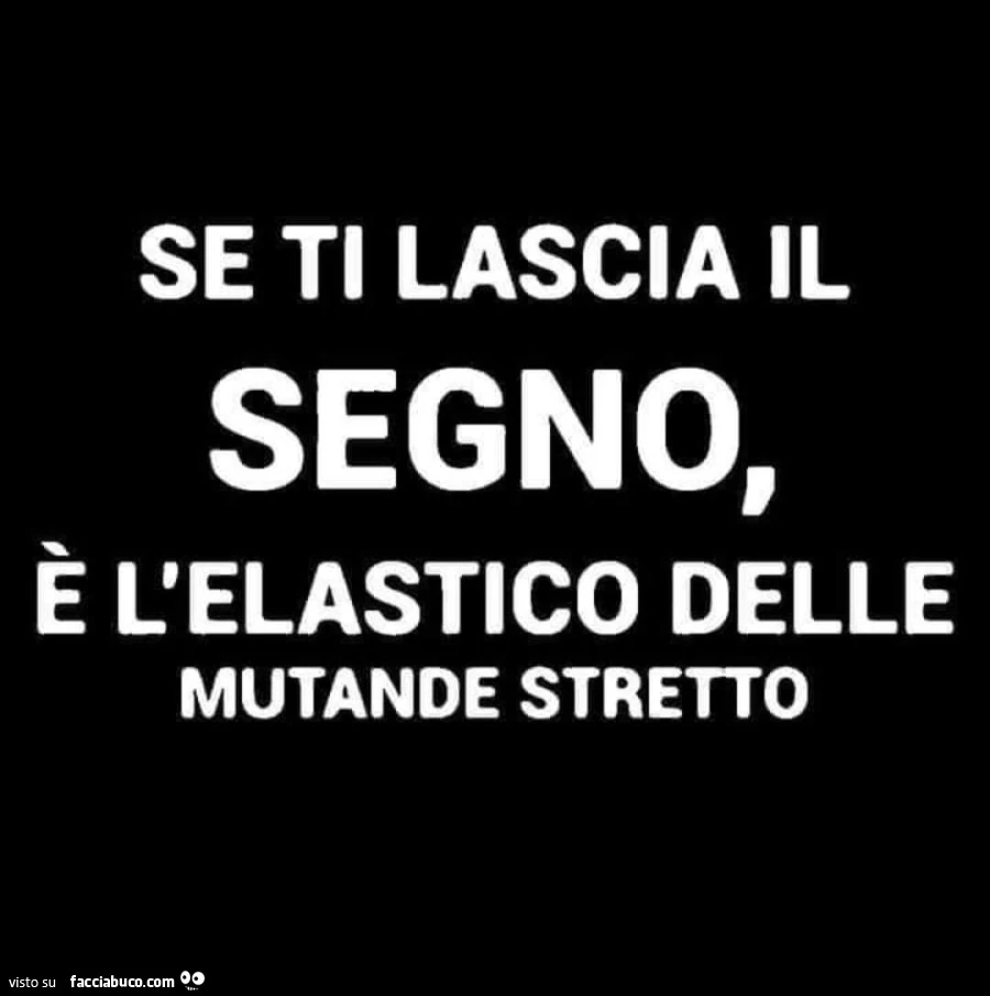 Se ti lascia il segno, è l'elastico delle mutande stretto