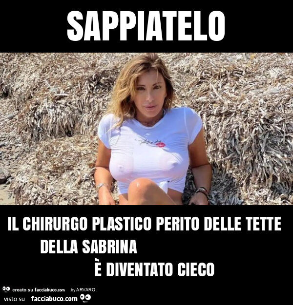 Sappiatelo il chirurgo plastico perito delle tette della sabrina è diventato cieco