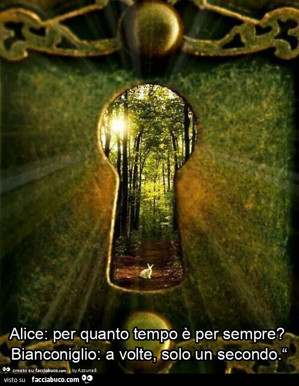 Alice: Per quanto tempo è per sempre? Bianconiglio: A..