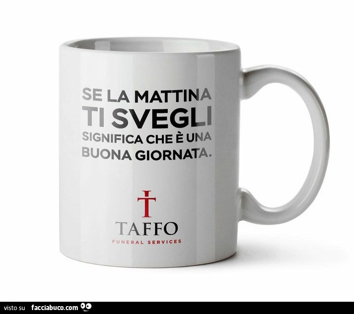 Se La mattina ti svegli significa che è una buona giornata. Taffo