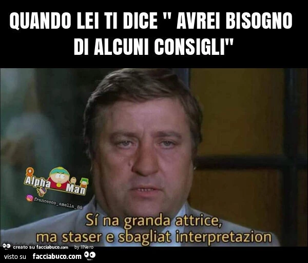 Quando lei ti dice " avrei bisogno di alcuni consigli"