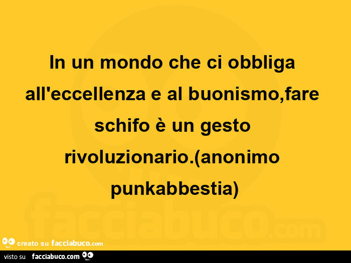 In un mondo che ci obbliga all'eccellenza e al buonismo, fare schifo è un gesto rivoluzionario. Anonimo punkabbestia