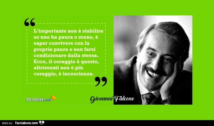 L'importante non è stabilire se uno ha paura o meno, è saper convivere con la propria paura e non farsi condizionare dalla stessa. Ecco, il coraggio è questo