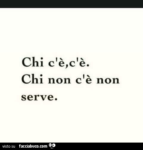 Chi c'è, c'è. Chi non c'è non serve