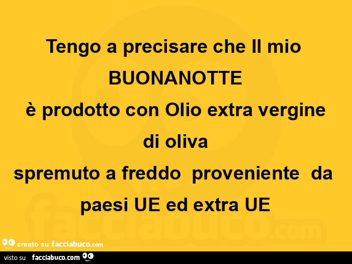 Tengo a precisare che il mio buonanotte è prodotto con olio extra vergine di oliva spremuto a freddo proveniente da paesi ue ed extra ue