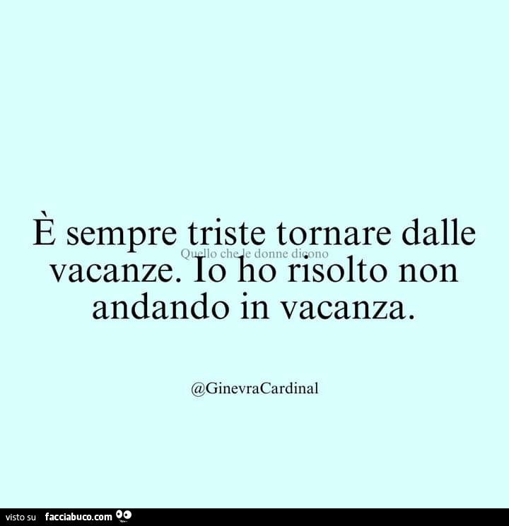 È sempre triste tornare dalle vacanze. Io ho risolto non andando in vacanza