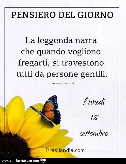 Pensiero del giorno la leggenda narra che quando vogliono fregarti, si travestono tutti da persone gentili