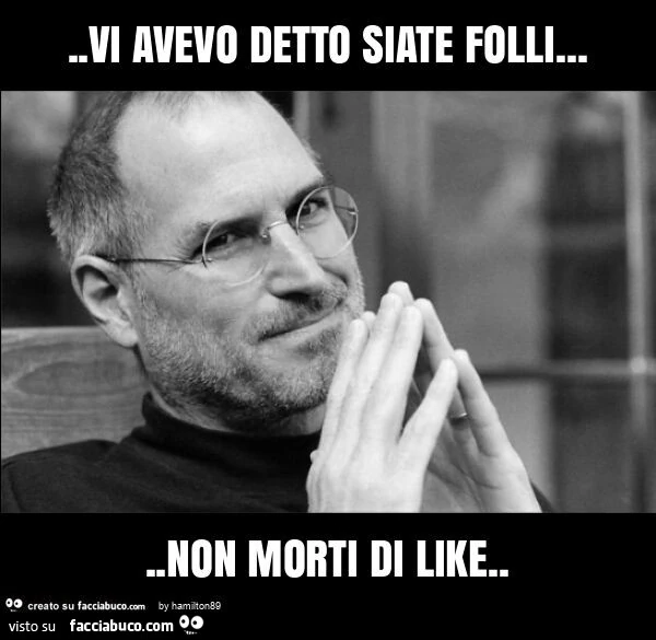 Vi avevo detto siate folli… non morti di like