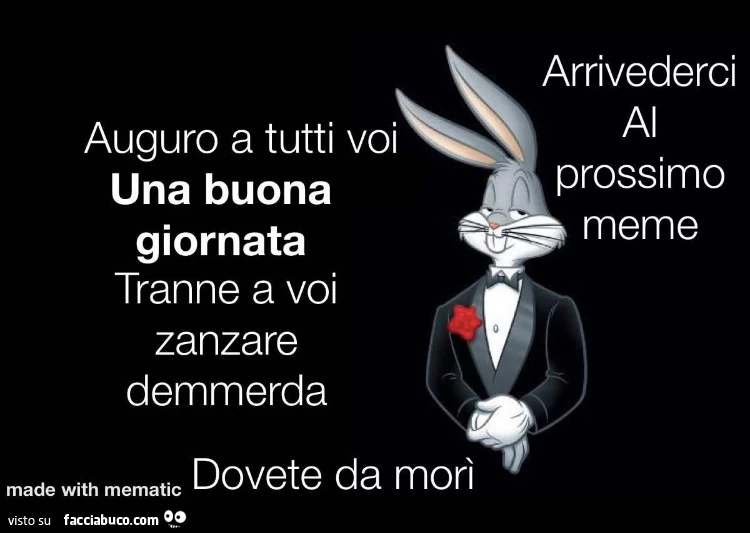 Auguro a tutti voi una buona giornata tranne a voi zanzare demmerda dovete da morì