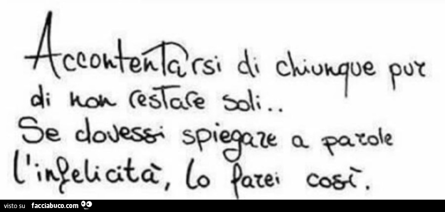 Accontentarsi di chiunque pur di non restare soli… se dovessi spiegare a parole l'infelicità lo farei così