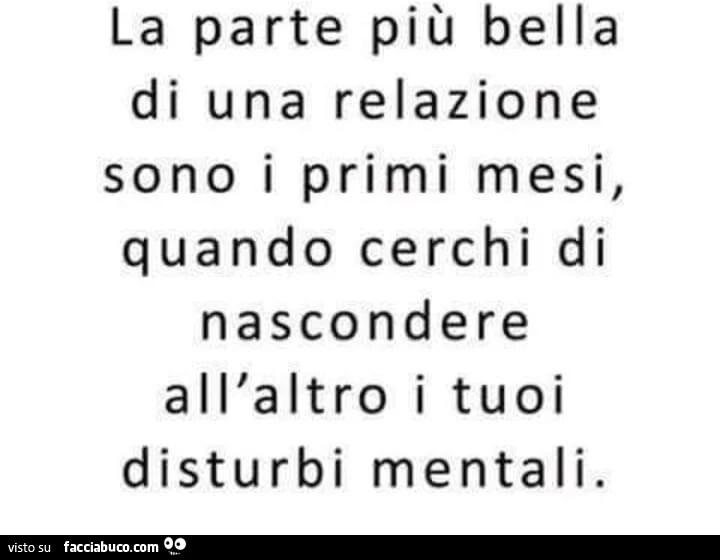 La parte più bella di una relazione sono i primi mesi, quando cerchi di nascondere all'altro i tuoi disturbi mentali
