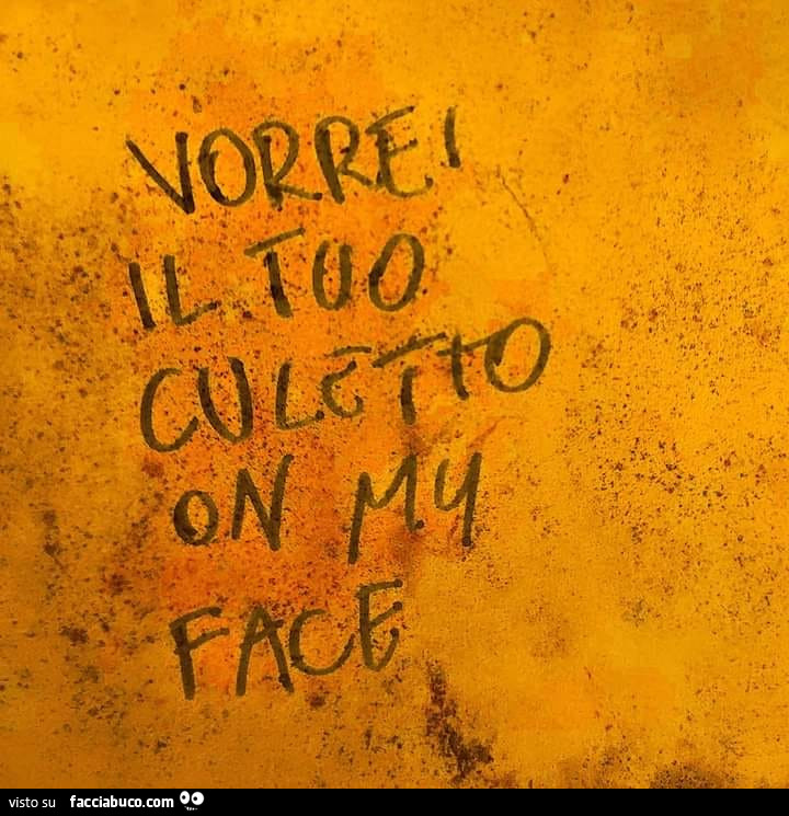 Vorrei il tuo culetto on my face