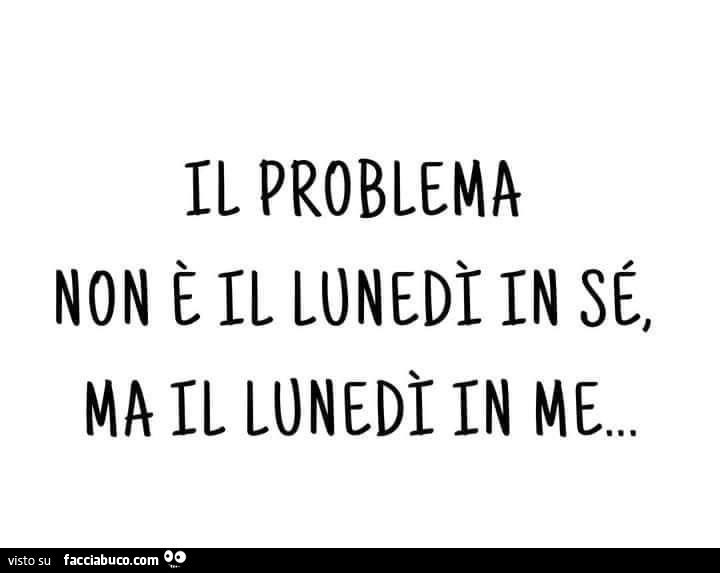 Il problema non è il lunedì in sé, ma il lunedì in me