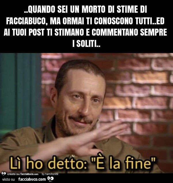 Quando sei un morto di stime di facciabuco, ma ormai ti conoscono tutti. Ed ai tuoi post ti stimano e commentano sempre i soliti