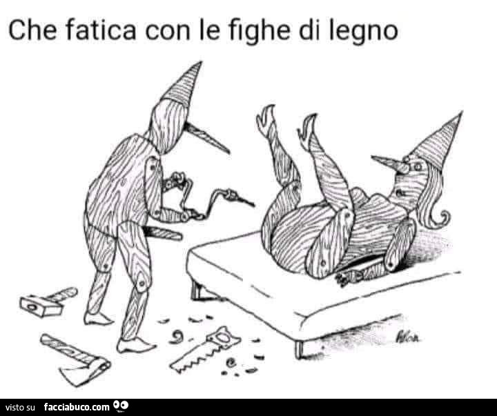 Che fatica con le fighe di legno