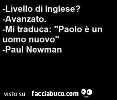 Livello di inglese? Avanzato. Mi traduca paolo è un uomo nuovo! Paul Newman