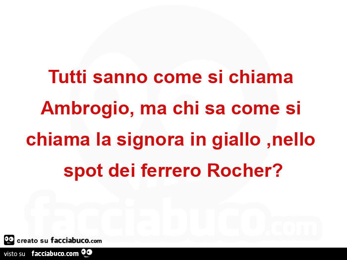 Tutti sanno come si chiama ambrogio, ma chi sa come si chiama la signora in giallo, nello spot dei ferrero rocher?