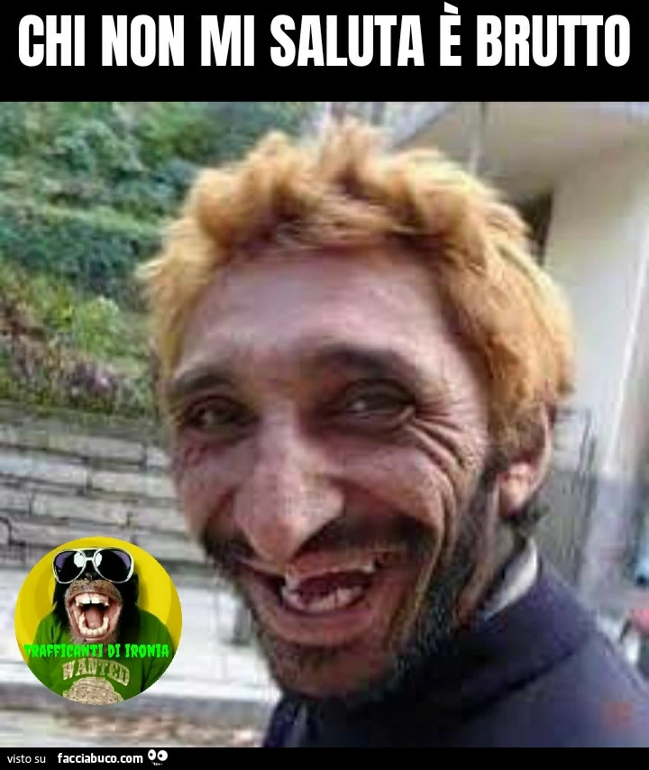 Chi non mi saluta e brutto