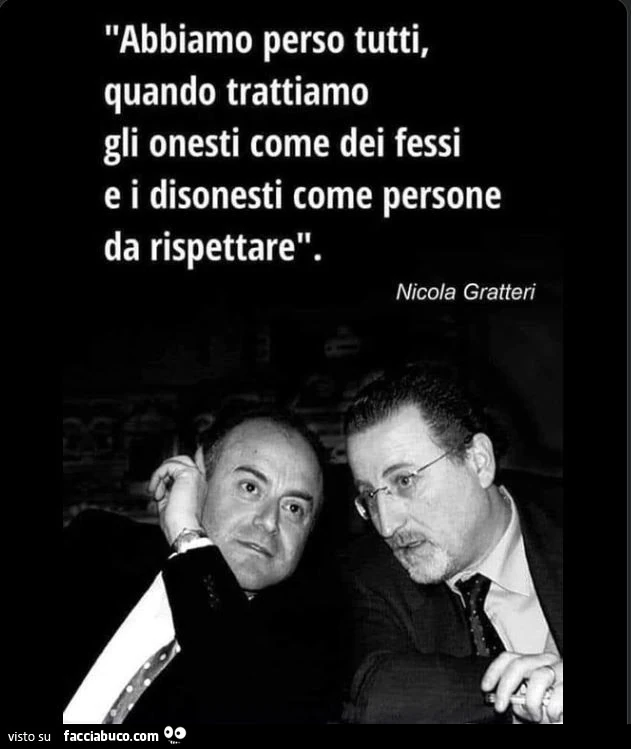 Abbiamo perso tutti, quando trattiamo gli onesti come dei fessi e i disonesti come persone da rispettare. Nicola Gratteri