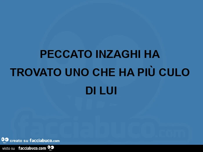 Peccato inzaghi ha trovato uno che ha più culo di lui