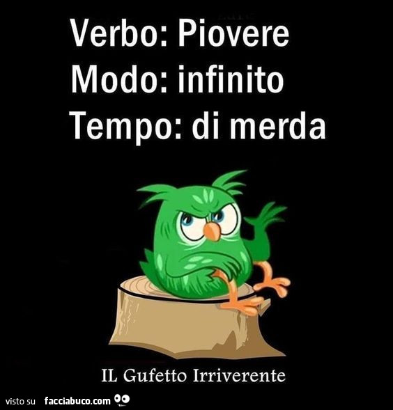 Verbo: piovere. Modo: infinito. Tempo: di merda
