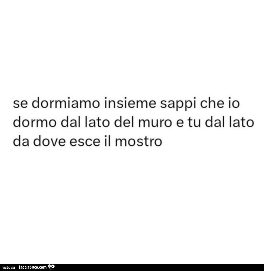 Se dormiamo insieme sappi che io dormo dal lato del muro e tu dal lato da dove esce il mostro
