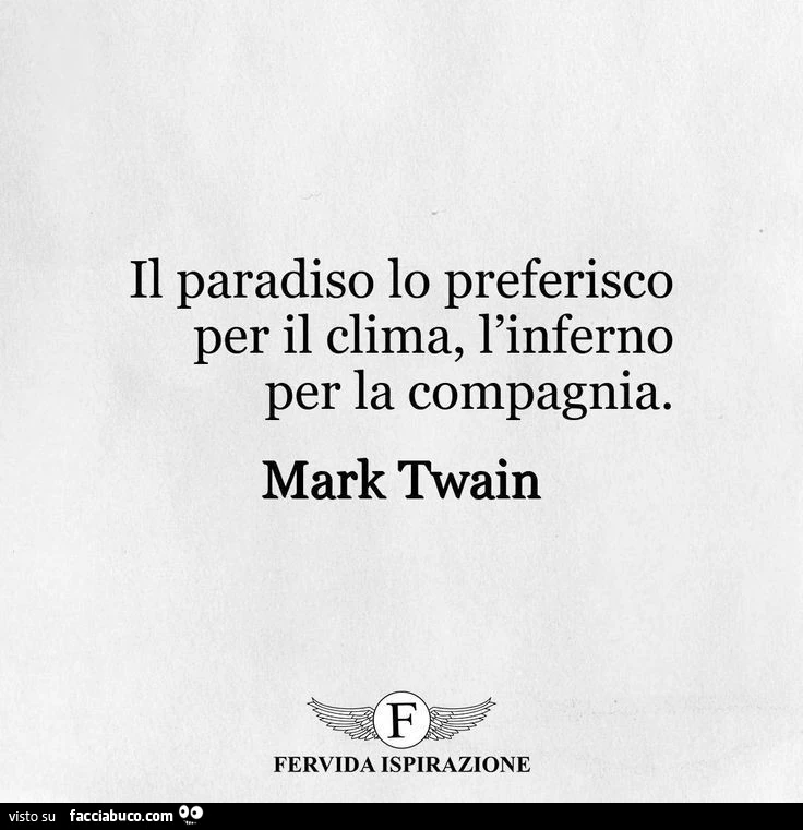Il paradiso lo preferisco per il clima, l'inferno per la compagnia. Mark Twain