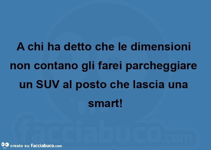 A chi ha detto che le dimensioni non contano gli farei parcheggiare un suv al posto che lascia una smart