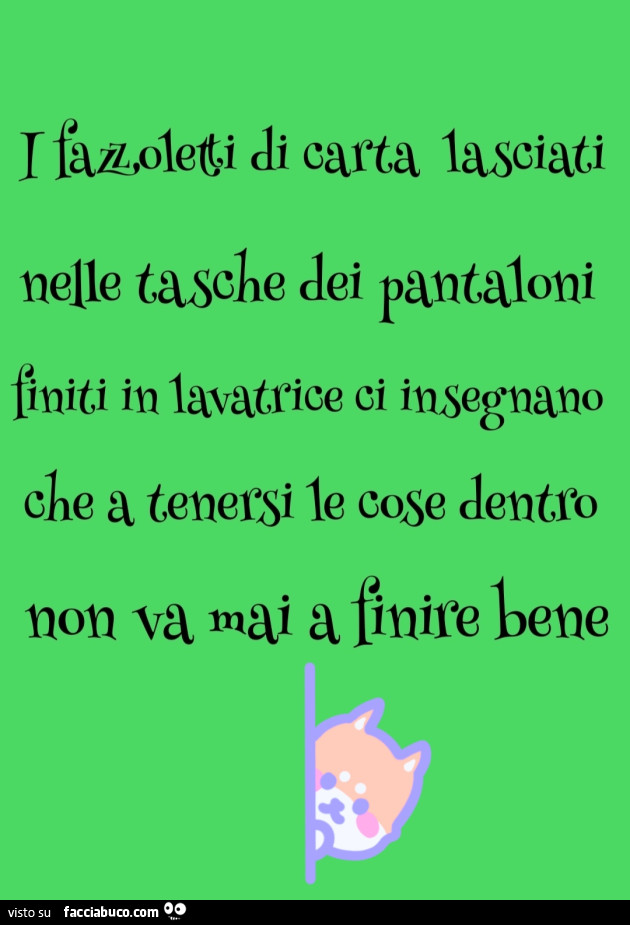 I fazzoletti di carta lasciati nelle tasche dei pantaloni finiti in lavatrice ci insegnano che a tenersi le cose dentro non va mai a finire bene