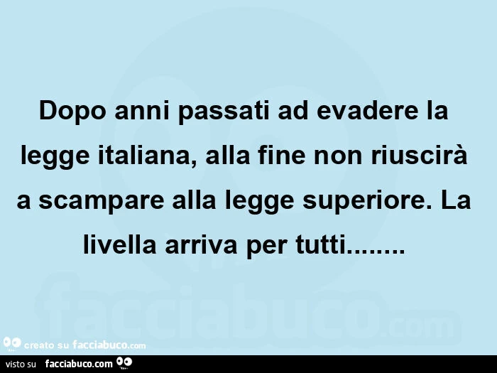 Dopo anni passati ad evadere la legge italiana, alla fine non riuscirà a scampare alla legge superiore. La livella arriva per tutti&hellip;  