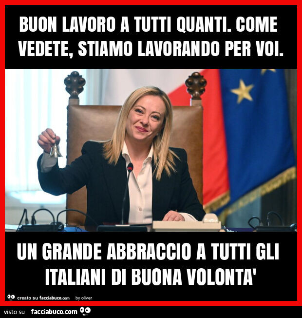 Buon lavoro a tutti quanti. Come vedete, stiamo lavorando per voi. Un grande abbraccio a tutti gli italiani di buona volontà