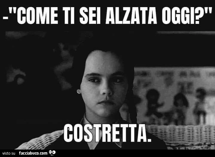 Come ti sei alzata oggi? Costretta