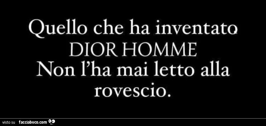 Quello che ha inventato dior homme non l'ha mai letto alla rovescio