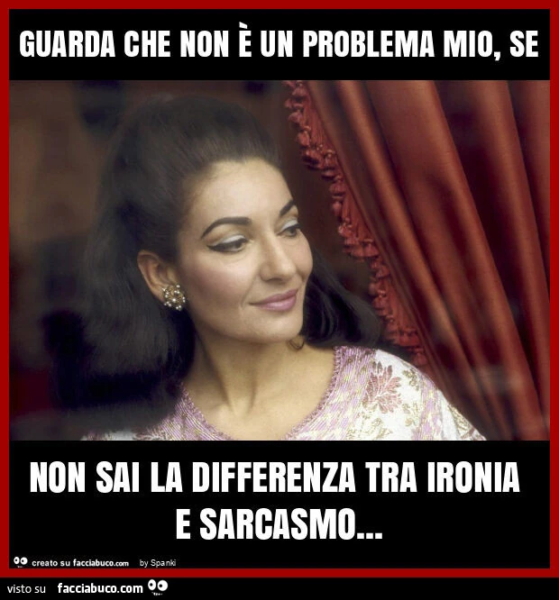 Guarda che non è un problema mio, se non sai la differenza tra ironia e sarcasmo