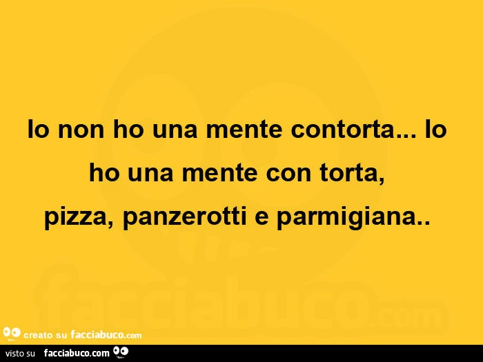Io non ho una mente contorta&hellip;  io ho una mente con torta, pizza, panzerotti e parmigiana